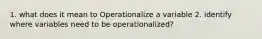 1. what does it mean to Operationalize a variable 2. identify where variables need to be operationalized?