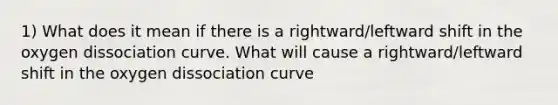 1) What does it mean if there is a rightward/leftward shift in the oxygen dissociation curve. What will cause a rightward/leftward shift in the oxygen dissociation curve