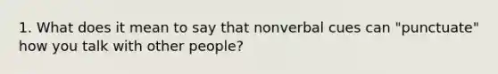 1. What does it mean to say that nonverbal cues can "punctuate" how you talk with other people?