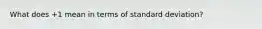 What does +1 mean in terms of standard deviation?