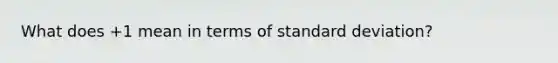 What does +1 mean in terms of standard deviation?