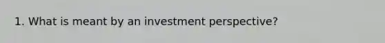 1. What is meant by an investment perspective?