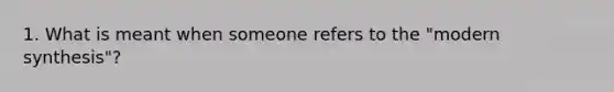 1. What is meant when someone refers to the "modern synthesis"?