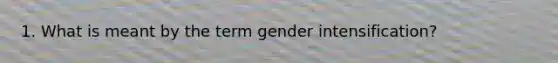 1. What is meant by the term gender intensification?