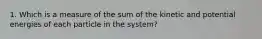 1. Which is a measure of the sum of the kinetic and potential energies of each particle in the system?