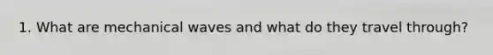 1. What are mechanical waves and what do they travel through?
