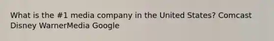 What is the #1 media company in the United States? Comcast Disney WarnerMedia Google