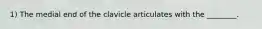 1) The medial end of the clavicle articulates with the ________.