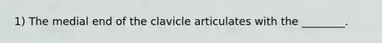 1) The medial end of the clavicle articulates with the ________.