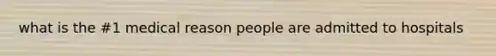 what is the #1 medical reason people are admitted to hospitals