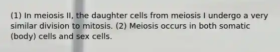 (1) In meiosis II, the daughter cells from meiosis I undergo a very similar division to mitosis. (2) Meiosis occurs in both somatic (body) cells and sex cells.