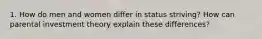 1. How do men and women differ in status striving? How can parental investment theory explain these differences?