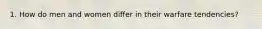 1. How do men and women differ in their warfare tendencies?