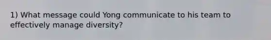 1) What message could Yong communicate to his team to effectively manage diversity?