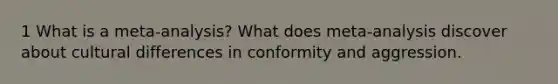 1 What is a meta-analysis? What does meta-analysis discover about cultural differences in conformity and aggression.