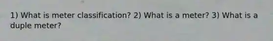 1) What is meter classification? 2) What is a meter? 3) What is a duple meter?