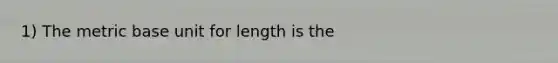 1) The metric base unit for length is the