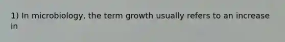 1) In microbiology, the term growth usually refers to an increase in