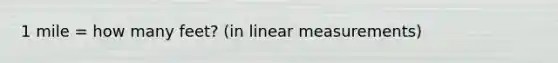 1 mile = how many feet? (in linear measurements)