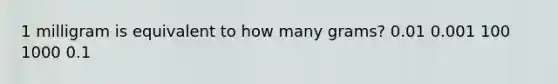 1 milligram is equivalent to how many grams? 0.01 0.001 100 1000 0.1