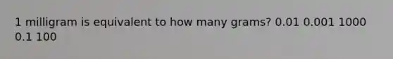 1 milligram is equivalent to how many grams? 0.01 0.001 1000 0.1 100