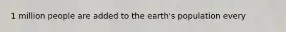 1 million people are added to the earth's population every