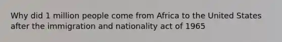 Why did 1 million people come from Africa to the United States after the immigration and nationality act of 1965