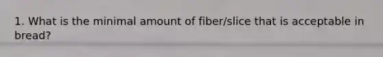 1. What is the minimal amount of fiber/slice that is acceptable in bread?