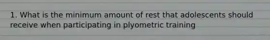 1. What is the minimum amount of rest that adolescents should receive when participating in plyometric training