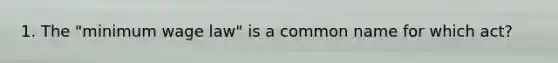 1. The "minimum wage law" is a common name for which act?