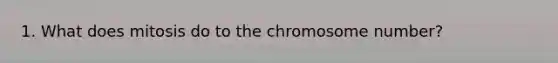 1. What does mitosis do to the chromosome number?