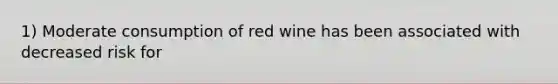 1) Moderate consumption of red wine has been associated with decreased risk for