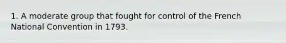 1. A moderate group that fought for control of the French National Convention in 1793.