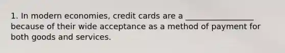 1. In modern economies, credit cards are a _________________ because of their wide acceptance as a method of payment for both goods and services.