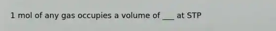 1 mol of any gas occupies a volume of ___ at STP