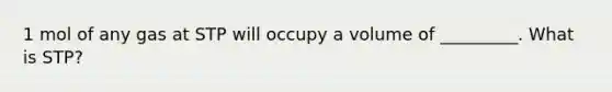 1 mol of any gas at STP will occupy a volume of _________. What is STP?