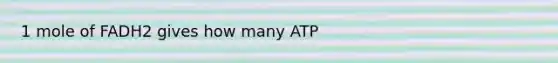 1 mole of FADH2 gives how many ATP