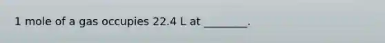 1 mole of a gas occupies 22.4 L at ________.