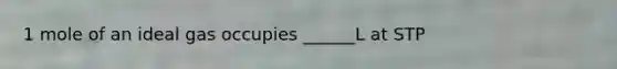 1 mole of an ideal gas occupies ______L at STP
