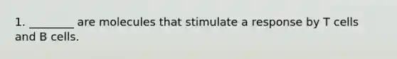 1. ________ are molecules that stimulate a response by T cells and B cells.