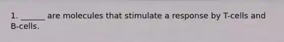 1. ______ are molecules that stimulate a response by T-cells and B-cells.