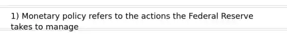 1) <a href='https://www.questionai.com/knowledge/kEE0G7Llsx-monetary-policy' class='anchor-knowledge'>monetary policy</a> refers to the actions the Federal Reserve takes to manage