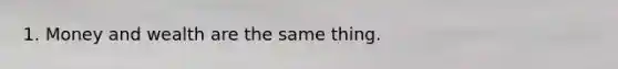 1. Money and wealth are the same thing.