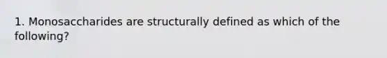 1. Monosaccharides are structurally defined as which of the following?