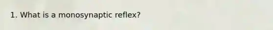 1. What is a monosynaptic reflex?