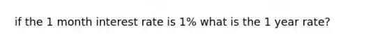 if the 1 month interest rate is 1% what is the 1 year rate?