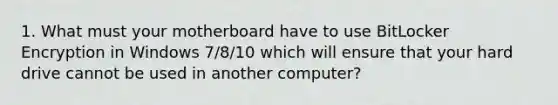 1. What must your motherboard have to use BitLocker Encryption in Windows 7/8/10 which will ensure that your hard drive cannot be used in another computer?