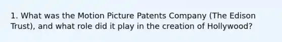 1. What was the Motion Picture Patents Company (The Edison Trust), and what role did it play in the creation of Hollywood?