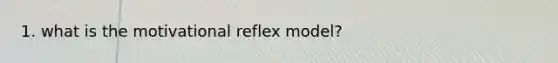 1. what is the motivational reflex model?