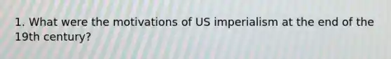 1. What were the motivations of US imperialism at the end of the 19th century?